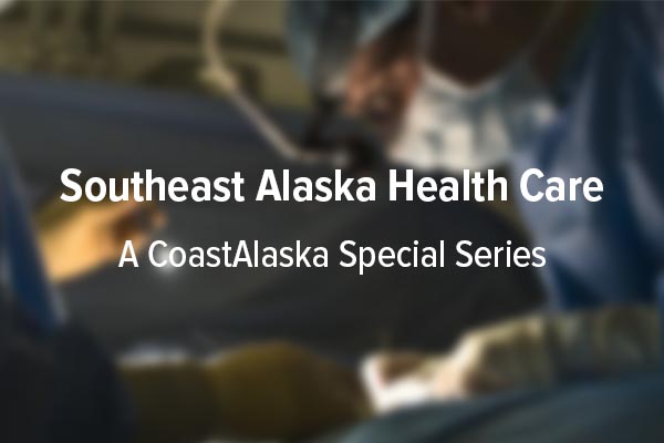 Southeast Alaska Health Care: A CoastAlaska Special Series