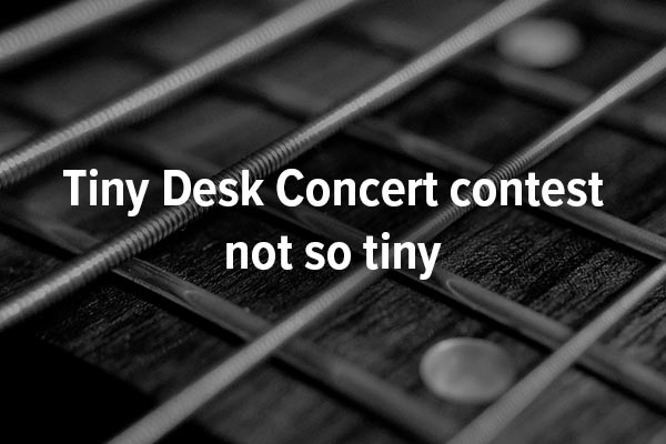 Tiny Desk Concert contest not so tiny